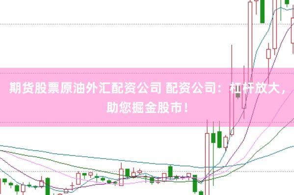 期货股票原油外汇配资公司 配资公司：杠杆放大，助您掘金股市！