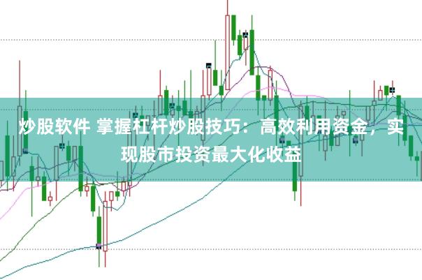 炒股软件 掌握杠杆炒股技巧:高效利用资金,实现股市投资最大化收益
