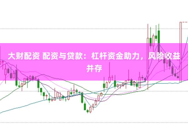 大财配资 配资与贷款：杠杆资金助力，风险收益并存