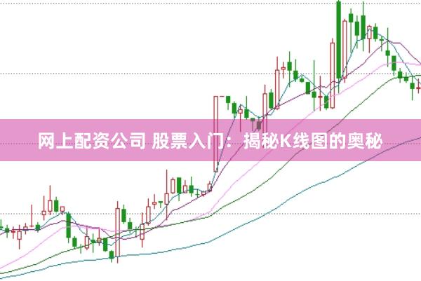 网上配资公司 股票入门：揭秘K线图的奥秘