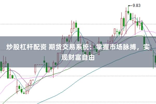 炒股杠杆配资 期货交易系统：掌握市场脉搏，实现财富自由