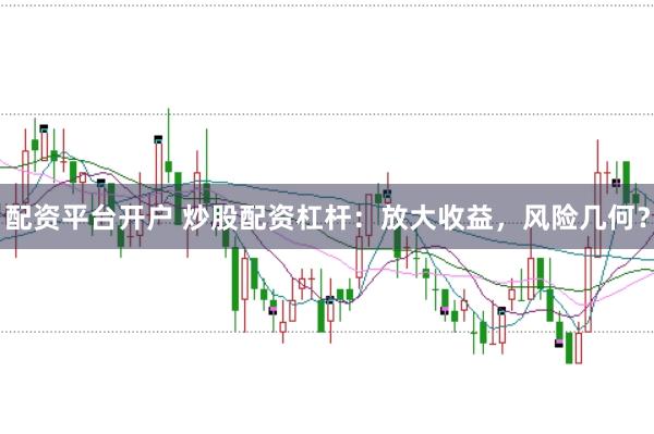 配资平台开户 炒股配资杠杆：放大收益，风险几何？