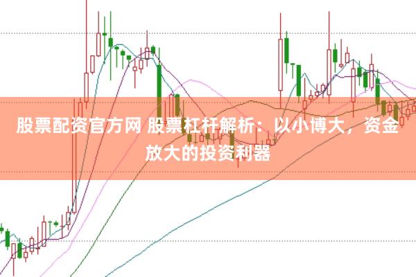 股票配资官方网 股票杠杆解析:以小博大,资金放大的投资利器