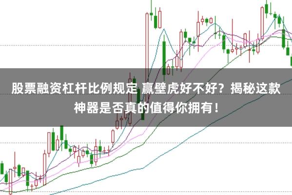 股票融资杠杆比例规定 赢壁虎好不好？揭秘这款神器是否真的值得你拥有！