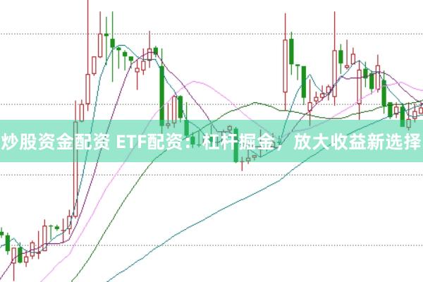 炒股资金配资 ETF配资:杠杆掘金,放大收益新选择