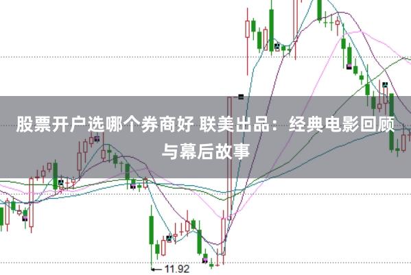 股票开户选哪个券商好 联美出品：经典电影回顾与幕后故事