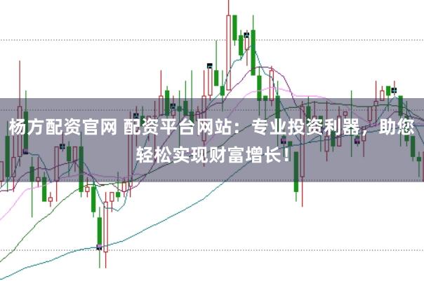 杨方配资官网 配资平台网站：专业投资利器，助您轻松实现财富增长！
