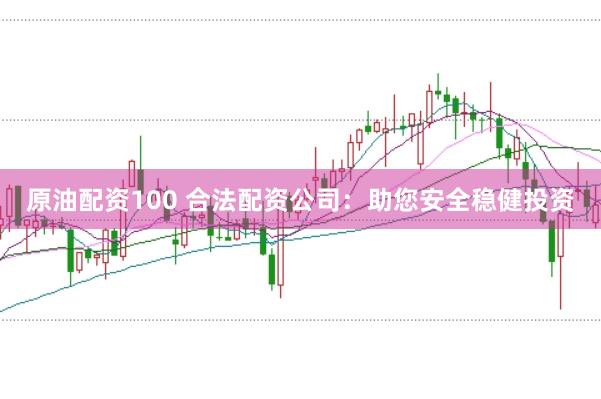 原油配资100 合法配资公司：助您安全稳健投资