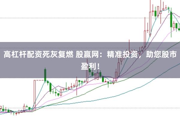 高杠杆配资死灰复燃 股赢网：精准投资，助您股市盈利！