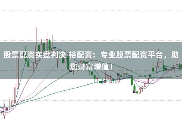 股票配资实盘判决 裕配资：专业股票配资平台，助您财富增值！