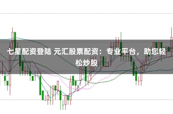 七星配资登陆 元汇股票配资：专业平台，助您轻松炒股