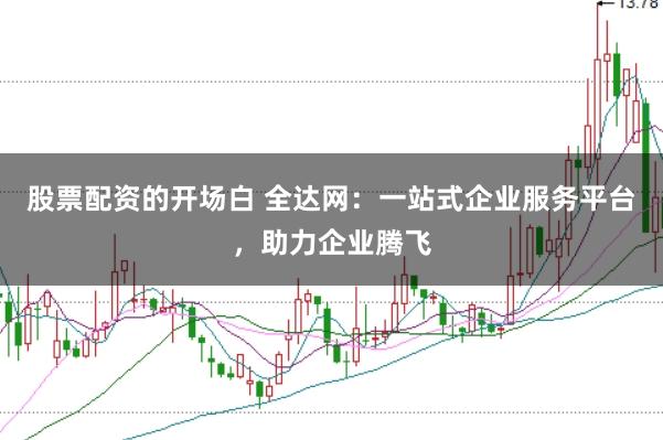 股票配资的开场白 全达网：一站式企业服务平台，助力企业腾飞
