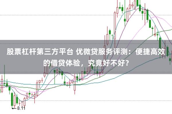 股票杠杆第三方平台 优微贷服务评测：便捷高效的借贷体验，究竟好不好？