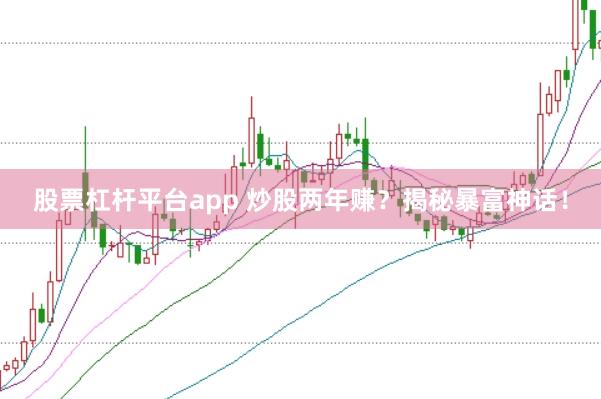股票杠杆平台app 炒股两年赚？揭秘暴富神话！