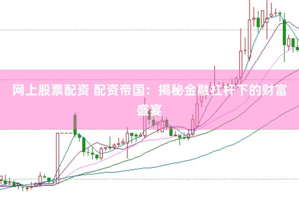 网上股票配资 配资帝国：揭秘金融杠杆下的财富盛宴