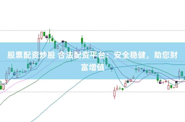 股票配资炒股 合法配资平台：安全稳健，助您财富增值