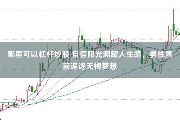 哪里可以杠杆炒股 自信阳光照耀人生路，勇往直前追逐无悔梦想