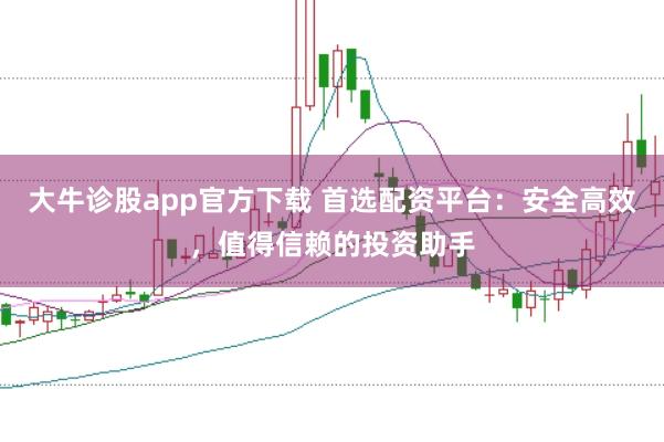 大牛诊股app官方下载 首选配资平台：安全高效，值得信赖的投资助手