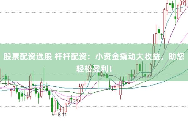 股票配资选股 杆杆配资：小资金撬动大收益，助您轻松盈利！