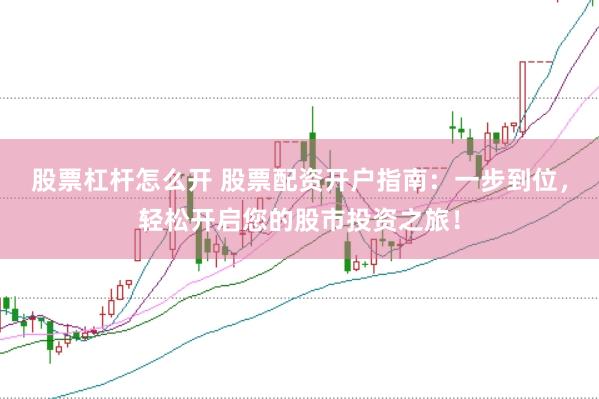 股票杠杆怎么开 股票配资开户指南：一步到位，轻松开启您的股市投资之旅！