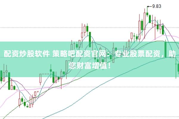 配资炒股软件 策略吧配资官网：专业股票配资，助您财富增值！