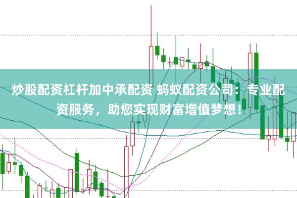 炒股配资杠杆加中承配资 蚂蚁配资公司：专业配资服务，助您实现财富增值梦想！