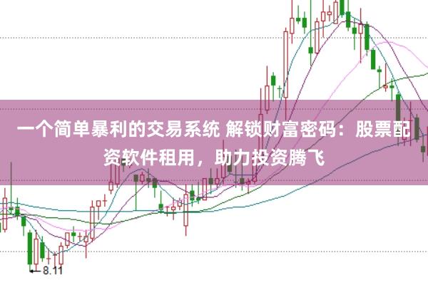 一个简单暴利的交易系统 解锁财富密码：股票配资软件租用，助力投资腾飞