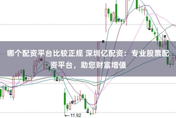 哪个配资平台比较正规 深圳亿配资：专业股票配资平台，助您财富增值
