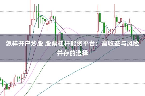 怎样开户炒股 股票杠杆配资平台：高收益与风险并存的选择