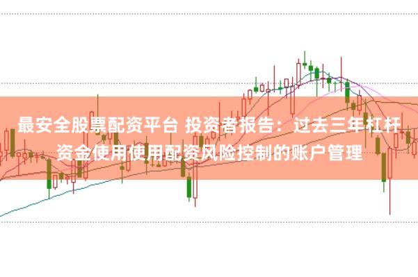 最安全股票配资平台 投资者报告：过去三年杠杆资金使用使用配资风险控制的账户管理