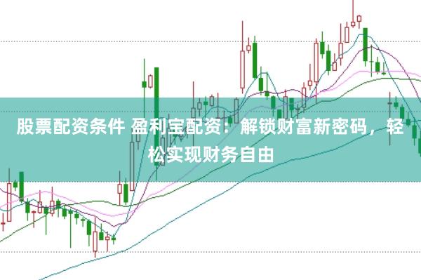 股票配资条件 盈利宝配资：解锁财富新密码，轻松实现财务自由