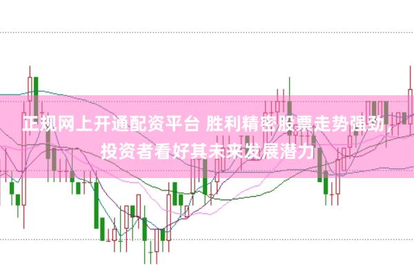 正规网上开通配资平台 胜利精密股票走势强劲，投资者看好其未来发展潜力