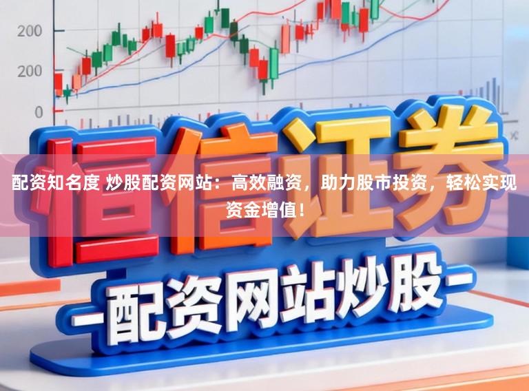 配资知名度 炒股配资网站：高效融资，助力股市投资，轻松实现资金增值！