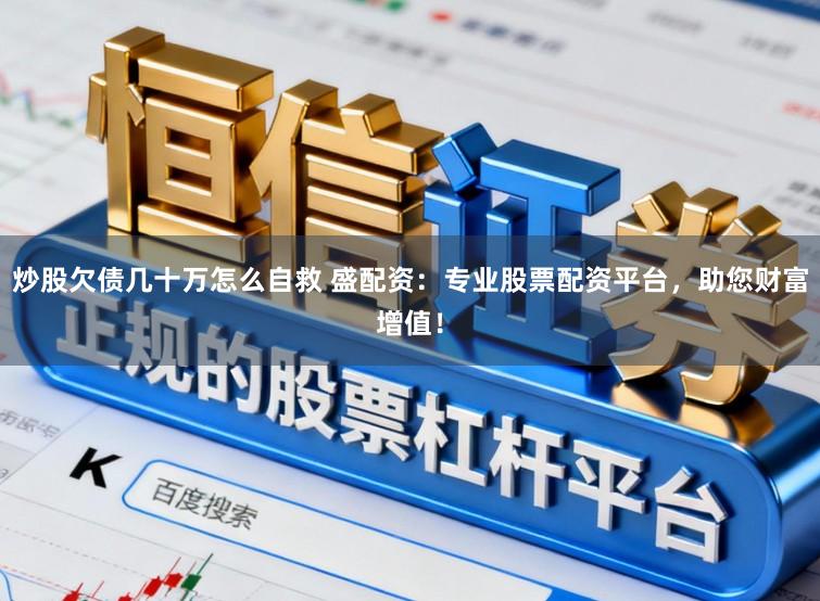 炒股欠债几十万怎么自救 盛配资：专业股票配资平台，助您财富增值！