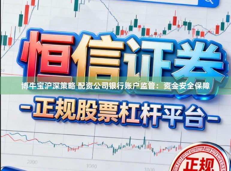 博牛宝沪深策略 配资公司银行账户监管：资金安全保障