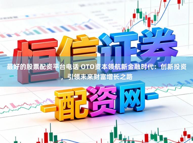 最好的股票配资平台电话 OTO资本领航新金融时代：创新投资，引领未来财富增长之路