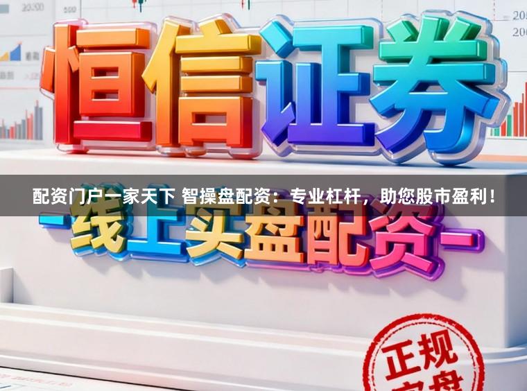 配资门户一家天下 智操盘配资：专业杠杆，助您股市盈利！