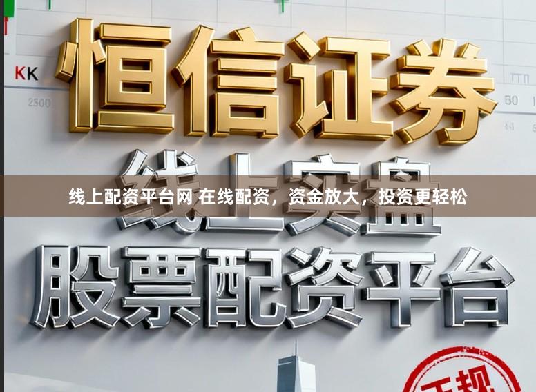 线上配资平台网 在线配资,资金放大,投资更轻松