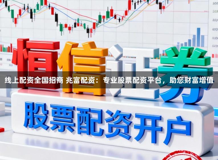 线上配资全国招商 兆富配资：专业股票配资平台，助您财富增值