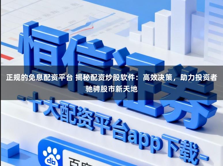 正规的免息配资平台 揭秘配资炒股软件：高效决策，助力投资者驰骋股市新天地