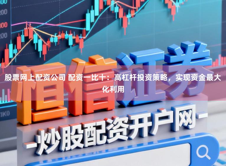 股票网上配资公司 配资一比十：高杠杆投资策略，实现资金最大化利用