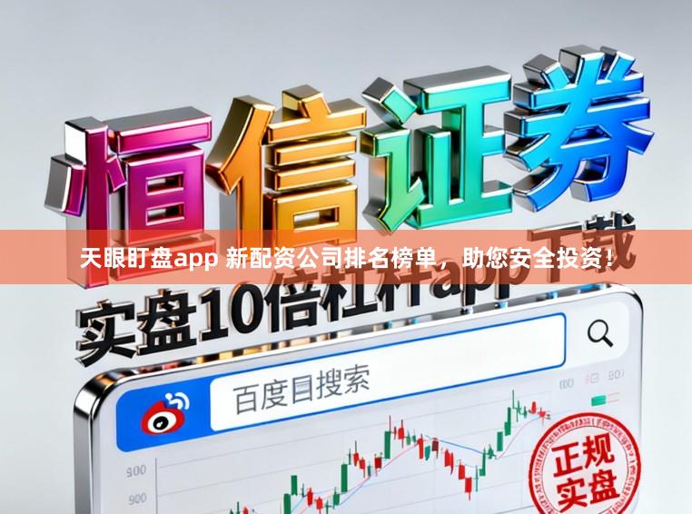 天眼盯盘app 新配资公司排名榜单，助您安全投资！