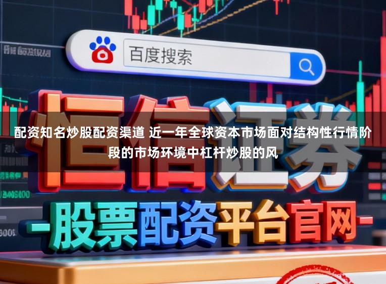 配资知名炒股配资渠道 近一年全球资本市场面对结构性行情阶段的市场环境中杠杆炒股的风