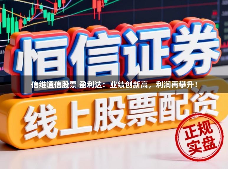 信维通信股票 盈利达：业绩创新高，利润再攀升！