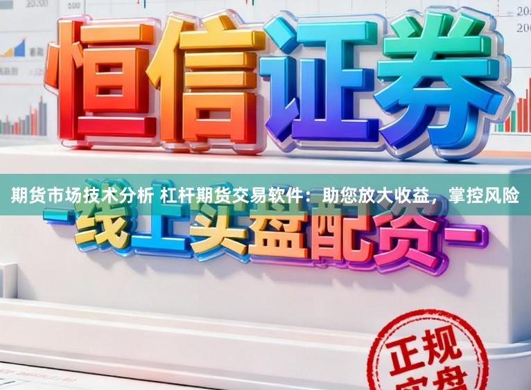 期货市场技术分析 杠杆期货交易软件：助您放大收益，掌控风险