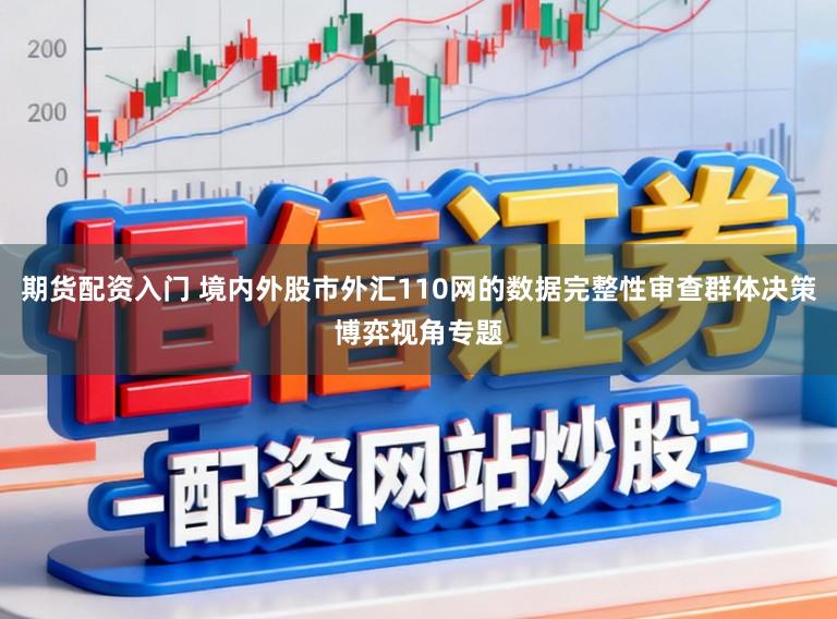 期货配资入门 境内外股市外汇110网的数据完整性审查群体决策博弈视角专题