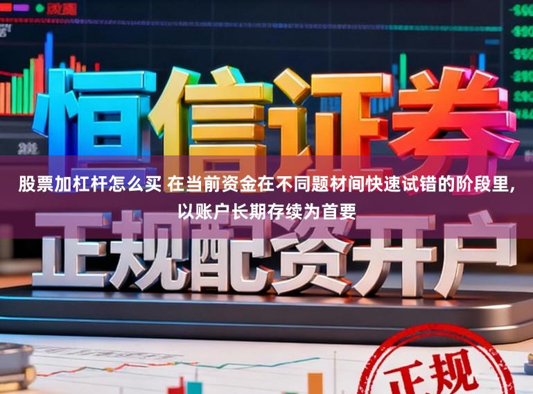 股票加杠杆怎么买 在当前资金在不同题材间快速试错的阶段里，以账户长期存续为首要