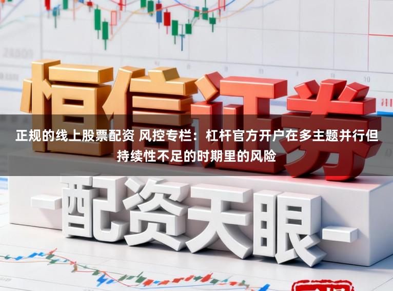正规的线上股票配资 风控专栏：杠杆官方开户在多主题并行但持续性不足的时期里的风险