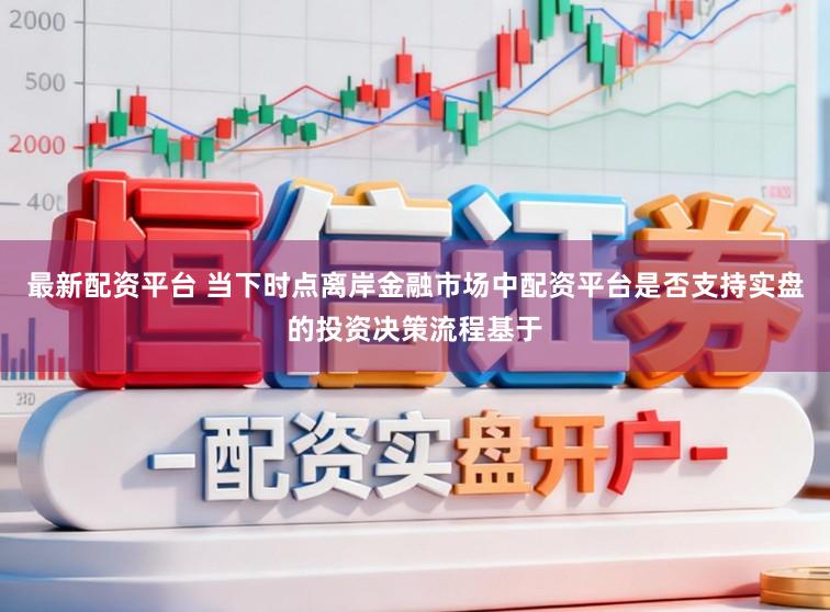 最新配资平台 当下时点离岸金融市场中配资平台是否支持实盘的投资决策流程基于