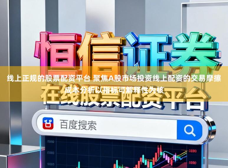 线上正规的股票配资平台 聚焦A股市场投资线上配资的交易摩擦成本分析以指标可解释性为核